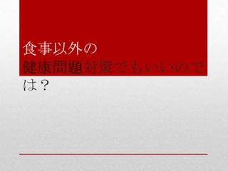 食事以外の
健康問題対策でもいいので
は？
 