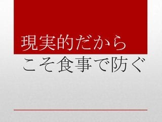 現実的だから
こそ食事で防ぐ
 