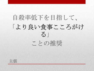 主張
自殺率低下を目指して、
「より良い食事こころがけ
る」
ことの推奨
 