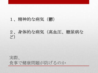実際、
食事で健康問題が防げるのか
１、精神的な病気（鬱）
２、身体的な病気（高血圧、糖尿病な
ど）
 