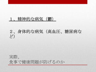 実際、
食事で健康問題が防げるのか
１、精神的な病気（鬱）
２、身体的な病気（高血圧、糖尿病な
ど）
 