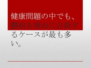 健康問題の中でも、
鬱病を理由に自殺す
るケースが最も多
い。
 
