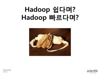 Hadoop쉽다며? 
Hadoop빠르다며?  