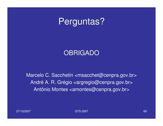 27/10/2007 GTS 2007 69
Perguntas?
OBRIGADO
Marcelo C. Sacchetin <msacchet@cenpra.gov.br>
André A. R. Grégio <argregio@cenpra.gov.br>
Antônio Montes <amontes@cenpra.gov.br>
 