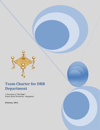 Team Charter for DRR
Department
A Document of “Go Team”
Islamic Relief Worldwide - Bangladesh
[February, 2011]
 