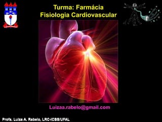 Turma: Farmácia
                    Fisiologia Cardiovascular




                         Luizaa.rabelo@gmail.com

Profa. Luiza A. Rabelo, LRC-ICBS/UFAL   Profa. Luiza A. Rabelo, LRC-ICBS/UFAL
 