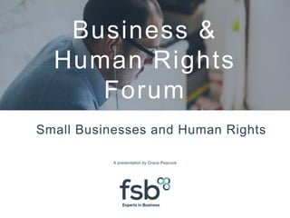 Business &
Human Rights
Forum
Small Businesses and Human Rights
A presentation by Grace Peacock
 