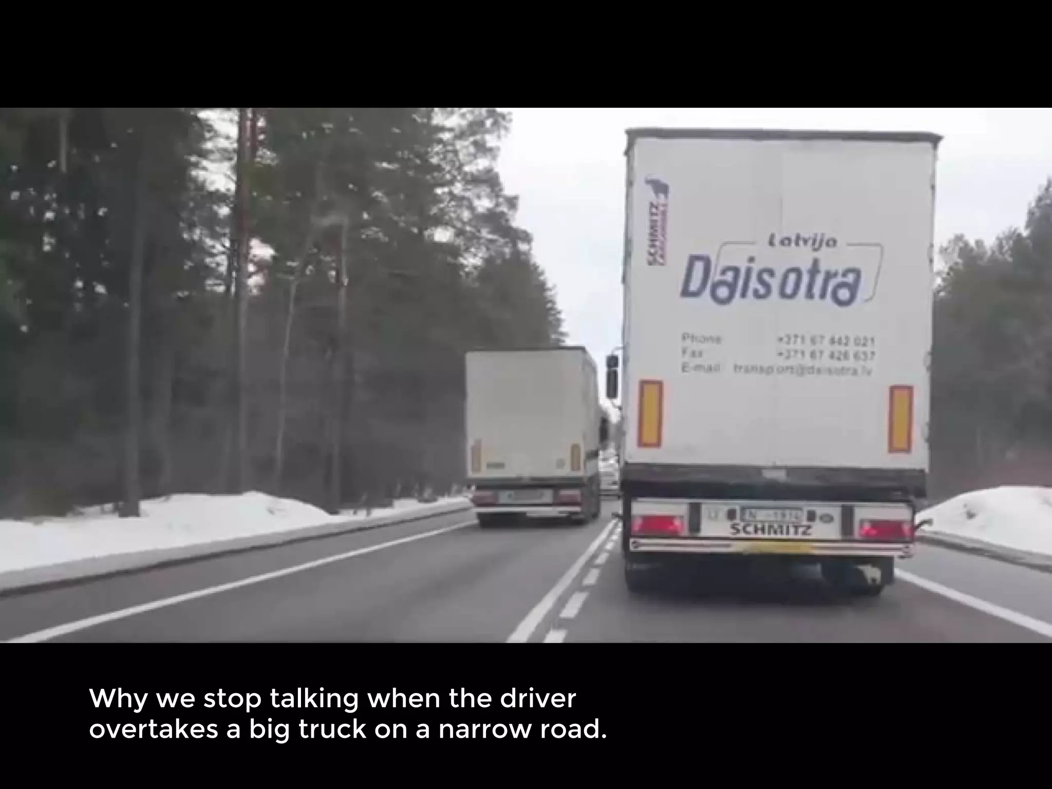 Why we stop talking when the driver 
overtakes a big truck on a narrow road.
 