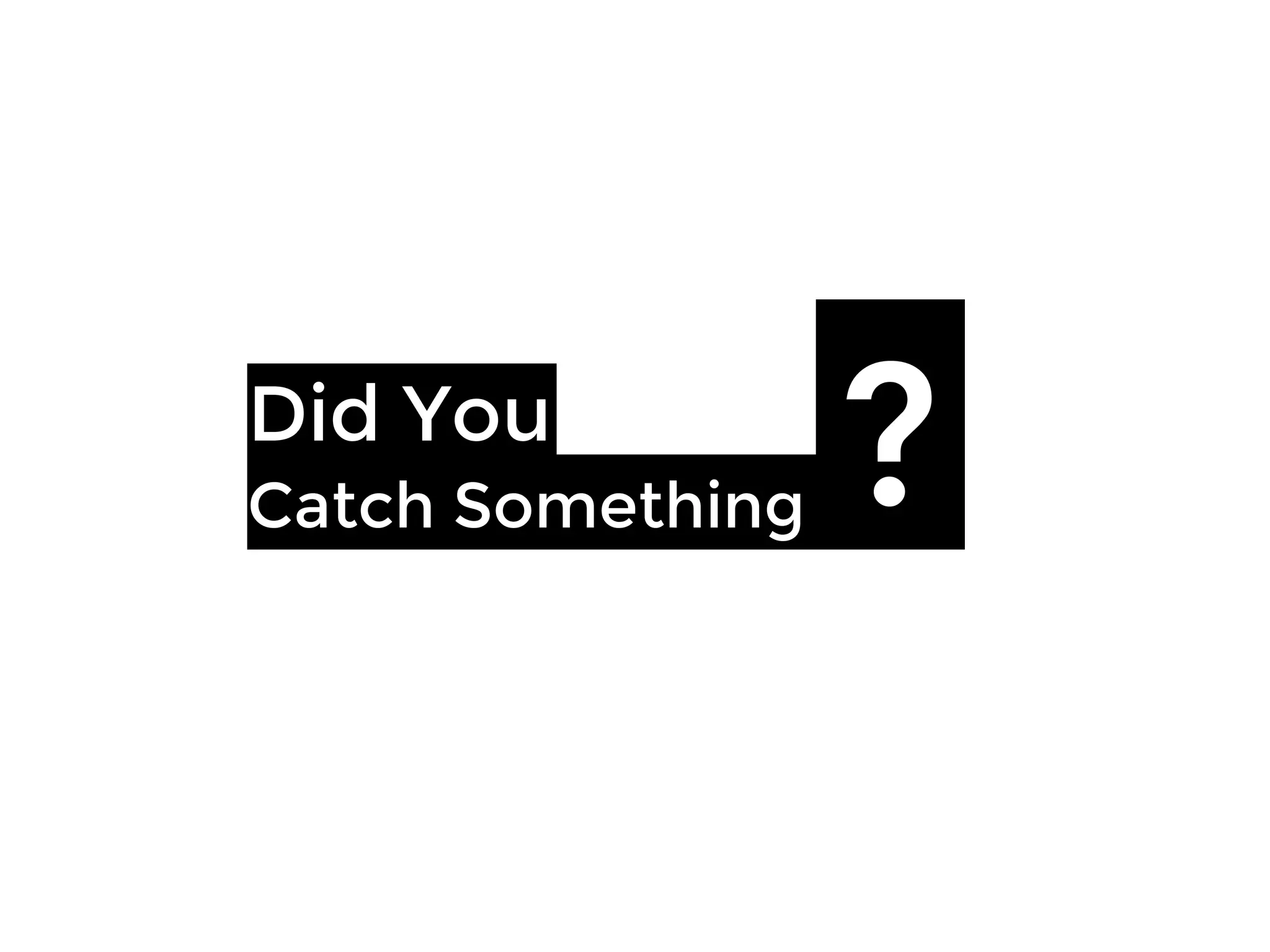 Did You
Catch Something
 ?
 