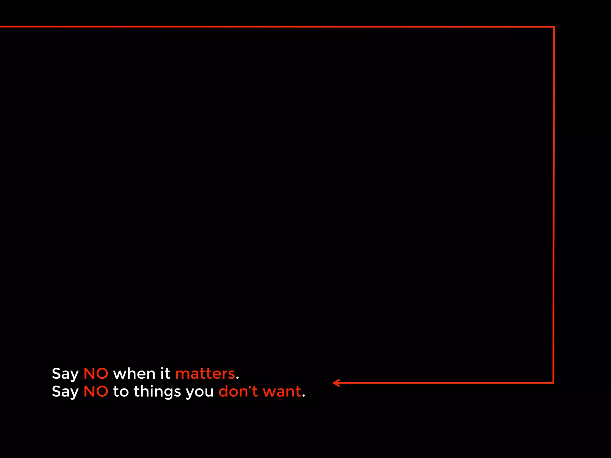 Say NO when it matters.
Say NO to things you don’t want.
 