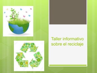 Taller informativo
sobre el reciclaje
 
