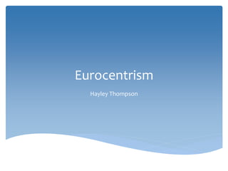 Eurocentrism
Hayley Thompson
 