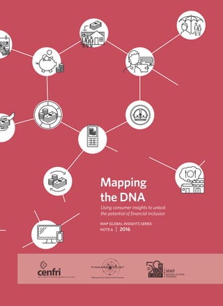 Mapping
the DNA
MAP GLOBAL INSIGHTS SERIES:
NOTE 6 | 2016
Using consumer insights to unlock
the potential of financial inclusion
 