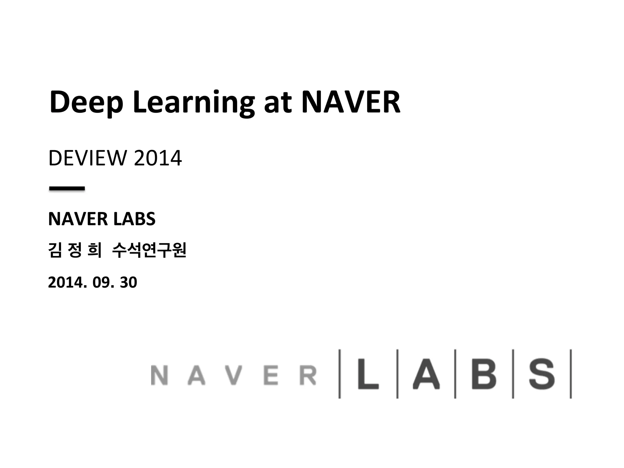 Deep 
Learning 
at 
NAVER 
DEVIEW 
2014 
NAVER 
LABS 
김 정 희 수석연구원 
2014. 09. 30 
 