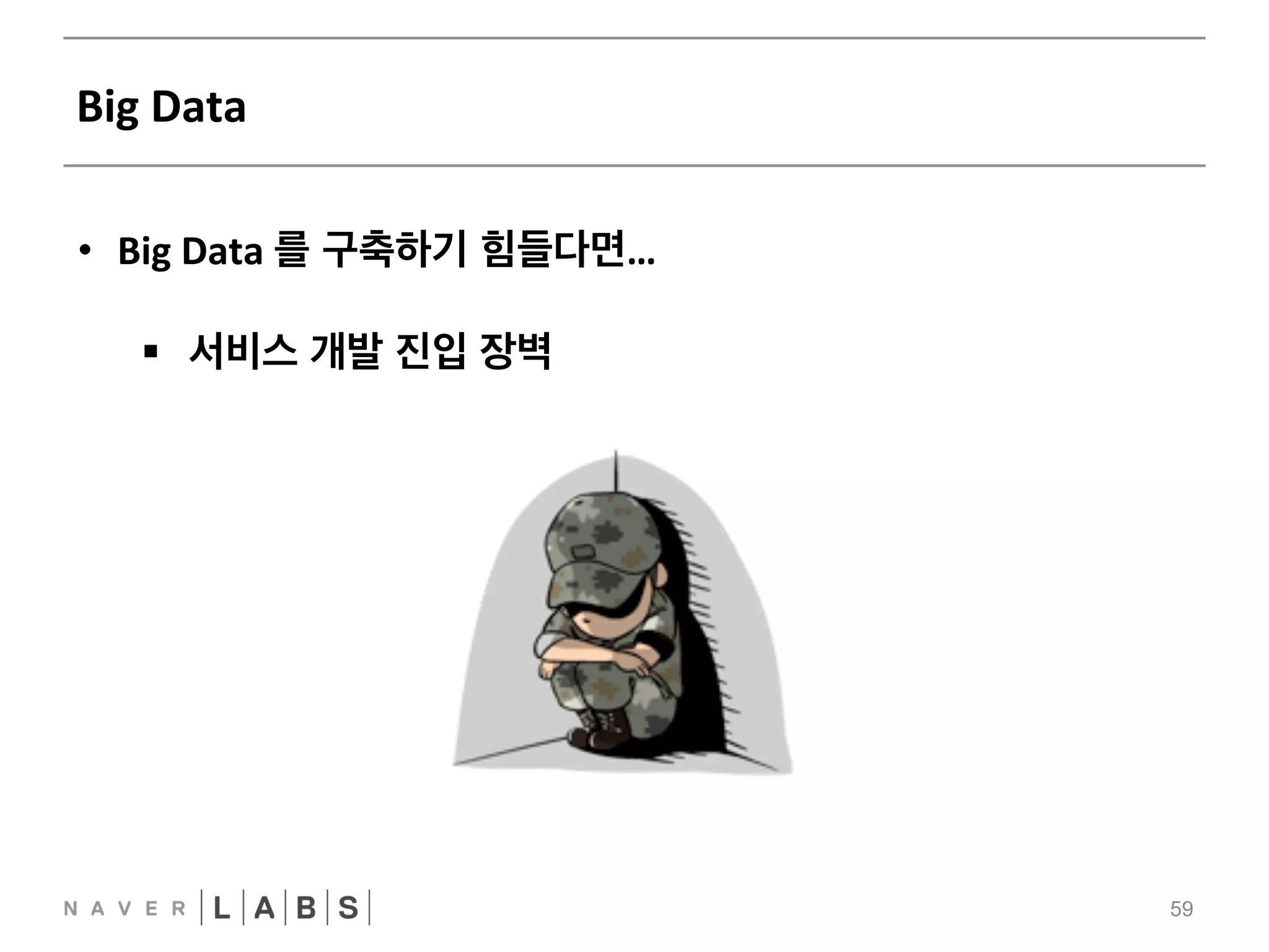 Big 
Data 
59 
• Big 
Data 
를 구축하기 힘들다면… 
§ 서비스 개발 진입 장벽 
 