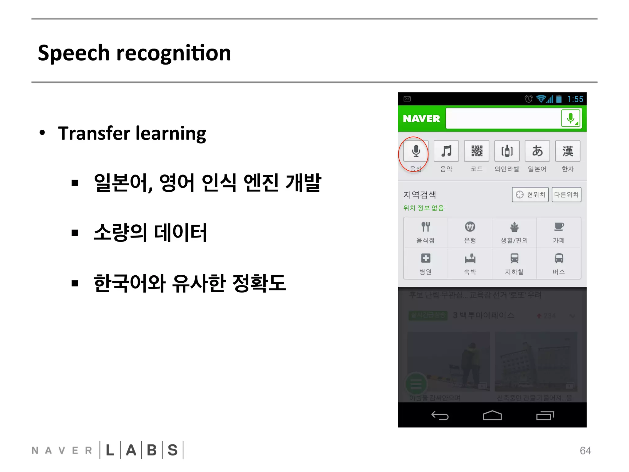 Speech 
recogniNon 
64 
FFNN 
CNN 
RNN 
• Transfer 
learning 
§ 일본어, 영어 인식 엔진 개발 
§ 소량의 데이터 
§ 한국어와 유사한 정확도 
 