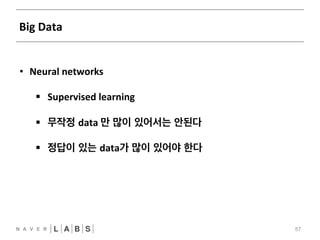 Big 
Data 
57 
• Neural 
networks 
§ Supervised 
learning 
§ 무작정 data 
만 많이 있어서는 안된다 
§ 정답이 있는 data가 많이 있어야 한다 
 