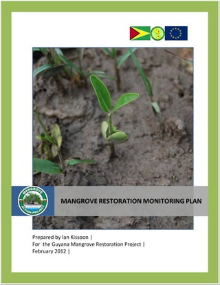 Prepared by Ian Kissoon |
For the Guyana Mangrove Restoration Project |
February 2012 |
MANGROVE RESTORATION MONITORING PLAN
 