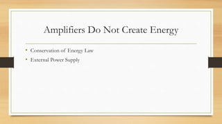Amplifiers Do Not Create Energy
• Conservation of Energy Law
• External Power Supply
 