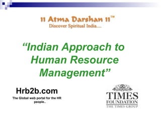 “Indian Approach to
Human Resource
Management”
Hrb2b.com
The Global web portal for the HR
people..
 