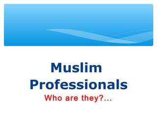Muslim
Professionals
Who are they?..
 