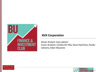 1
AVX Corporation
Senior Analyst: Urja Lakhani
Junior Analysts: Carlota De Villa, Dana Hochman, Pandu
Loksono, Askar Abuzarov
 