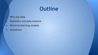 Outline
● Why big data
● Statistics and data science
● Machine learning models
● Questions
 