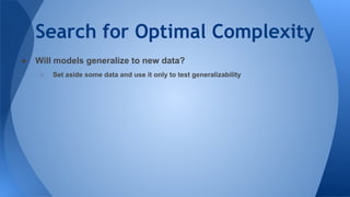 Search for Optimal Complexity
● Will models generalize to new data?
○ Set aside some data and use it only to test generalizability
 
