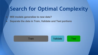 Search for Optimal Complexity
● Will models generalize to new data?
● Separate the data in Train, Validate and Test portions
Train Validate Test
 