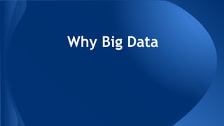 Why Big Data
 