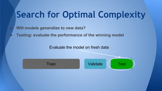 Search for Optimal Complexity
● Will models generalize to new data?
● Testing: evaluate the performance of the winning model
Train Validate Test
Evaluate the model on fresh data
 