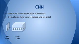 CNN
● CNN are Convolutional Neural Networks
● Convolution layers are localized and identical
Input
Layer
Conv.
Layer
 