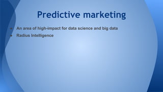 Predictive marketing
● An area of high-impact for data science and big data
● Radius Intelligence
 