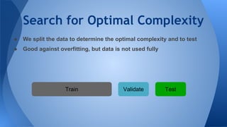 Search for Optimal Complexity
● We split the data to determine the optimal complexity and to test
● Good against overfitting, but data is not used fully
Train Validate Test
 