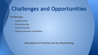 Challenges and Opportunities
● Challenges
○ Ingesting data
○ Organizing data
○ Interpreting data
○ Fighting spurious correlations
Abundance of choices can be disorienting
 