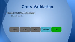 Cross-Validation
● Nested N-fold Cross-Validation
○ Start with a split …
Validate TestTrainTrain Train
 
