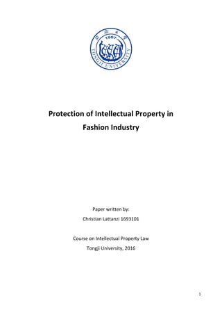 1
Protection of Intellectual Property in
Fashion Industry
Paper written by:
Christian Lattanzi 1693101
Course on Intellectual Property Law
Tongji University, 2016
 