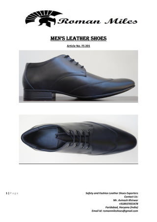 1 | P a g e Safety and Fashion Leather Shoes Exporters
Contact Us:
Mr. Avinash Khirwar
+918937055478
Faridabad, Haryana (India)
Email Id: romanmileshoes@gmail.com
MEN’S Leather Shoes
Article No. FS 201
 