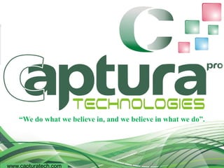 “We do what we believe in, and we believe in what we do”.
www.capturatech.com
 