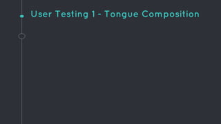 User Testing 1 - Tongue Composition
 