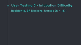 User Testing 3 - Intubation Difficulty
Residents, ER Doctors, Nurses (n = 18)
 