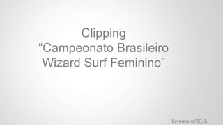 Clipping
“Campeonato Brasileiro
Wizard Surf Feminino”
Setembro/2016
 