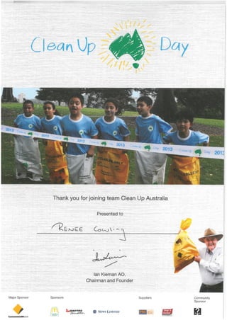 ^,
^. -
, '. ^
///' . -^'?
^
«
hank you for joining team Clean Up Australia
Presented
•E^E^ Coc^jY
x^—
lan Kiernan AO,
Chairman and Founder
Major Sponsor Sponsors
^fffM"'s_
U —7S<-^—
Suppliers
^It NEWS LIMITED
Community
Sponsor
H
 
