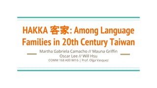 HAKKA 客家: Among Language
Families in 20th Century Taiwan
Martha Gabriela Camacho // Mauna Griffin
Oscar Lee // Will Hsu
COMM 168 A00 WI16 | Prof. Olga Vasquez
 