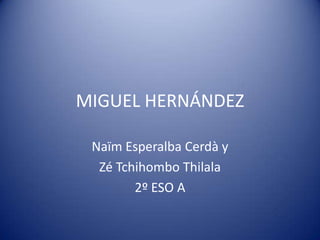 MIGUEL HERNÁNDEZ Naïm Esperalba Cerdà y  ZéTchihomboThilala 2º ESO A 