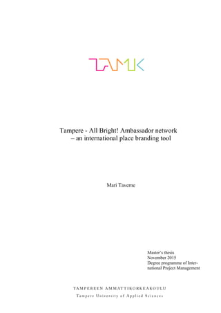 Tampere - All Bright! Ambassador network
– an international place branding tool
Mari Taverne
Master’s thesis
November 2015
Degree programme of Inter-
national Project Management
 