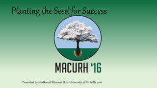 Planting the Seed for Success
Presented by Northwest Missouri State University at No Frills 2016
 
