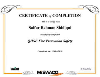 CERTIFICATE of COMPLETION
successfully completed
Saifur Rehman Siddiqui
This is to certify that:
QHSE Fire Prevention Safety
Completed on: 12-Oct-2010
 
