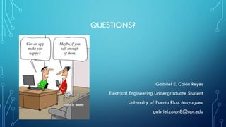 QUESTIONS?
Gabriel E. Colón Reyes
Electrical Engineering Undergraduate Student
University of Puerto Rico, Mayaguez
gabriel.colon8@upr.edu
 