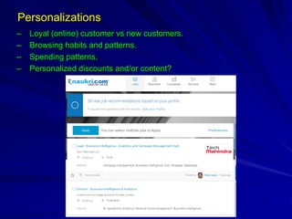 Personalizations
– Loyal (online) customer vs new customers.
– Browsing habits and patterns.
– Spending patterns.
– Personalized discounts and/or content?
 